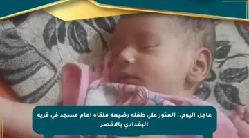 عاجل اليوم.. العثور على طفلة رضيعة ملقاة أمام مسجد في قرية البغدادي بالأقصر
